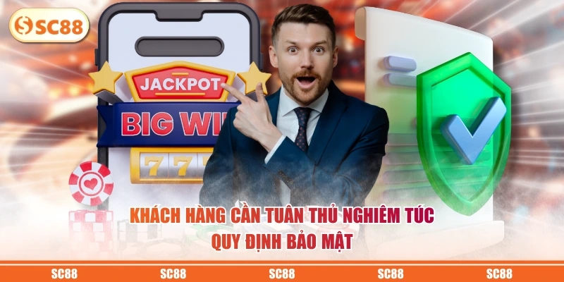 Chính Sách Bảo Mật SC88 Bảo Vệ Dữ Liệu Theo Chuẩn Quốc Tế 3 Khách hàng cần tuân thủ nghiêm túc quy định bảo mật