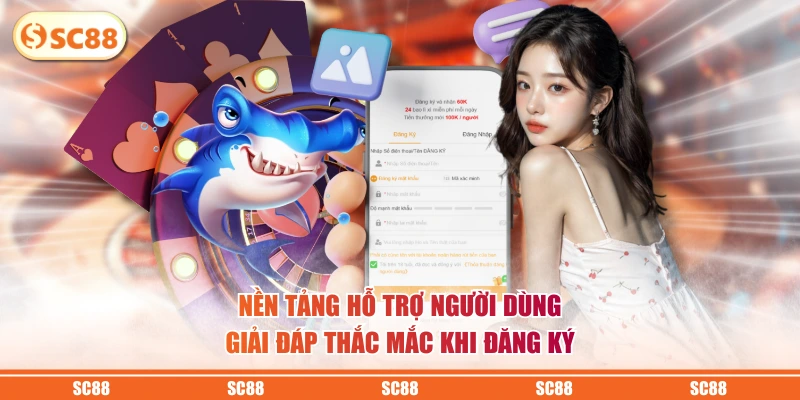 Đăng Ký SC88 - Nhận Ngay Ưu Đãi Khủng Cho Người Mới 4 Nền tảng hỗ trợ người dùng giải đáp thắc mắc khi đăng ký